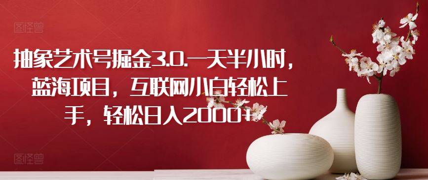 抽象艺术号掘金3.0.一天半小时,蓝海项目,互联网小白轻松上手,轻松日入2000+【揭秘】-志拓网创