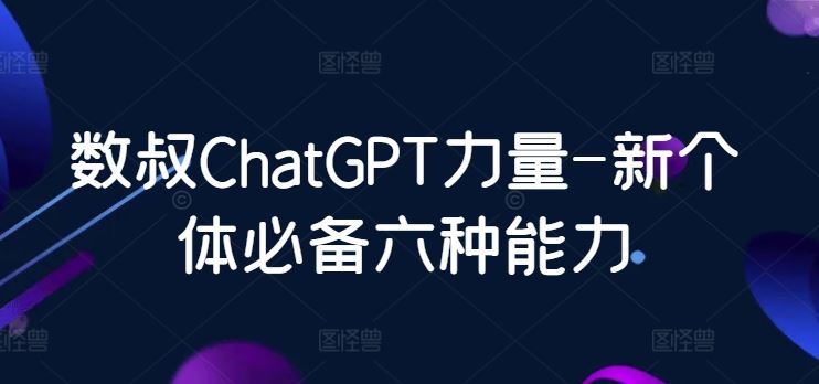 数叔ChatGPT力量-新个体必备六种能力-志拓网创