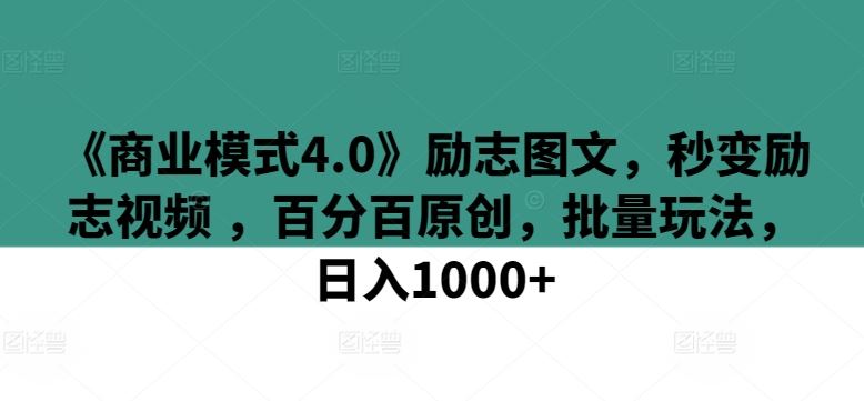 《商业模式4.0》励志图文,秒变励志视频 ,百分百原创,批量玩法,日入1000+【揭秘】-志拓网创