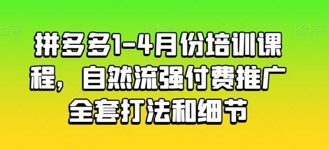 拼多多1-4月份培训课程,自然流强付费推广全套打法和细节-志拓网创