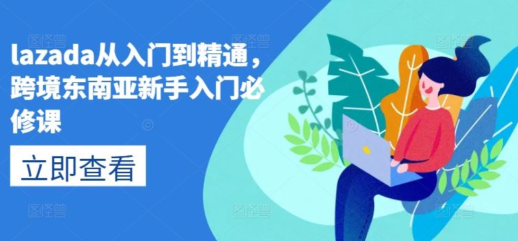 lazada从入门到精通,跨境东南亚新手入门必修课-志拓网创