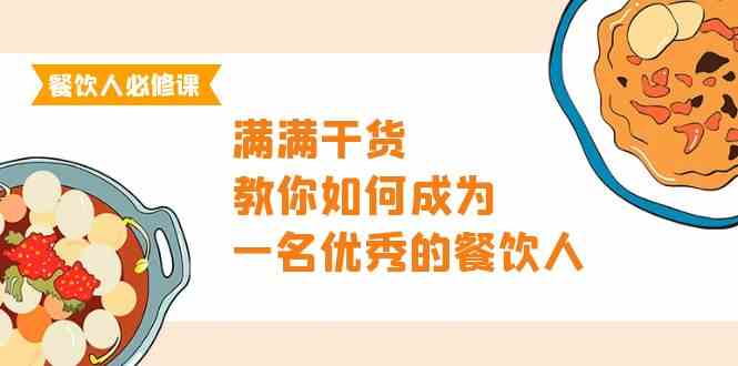 (9884期)餐饮人必修课,满满干货,教你如何成为一名优秀的餐饮人(47节课)-志拓网创