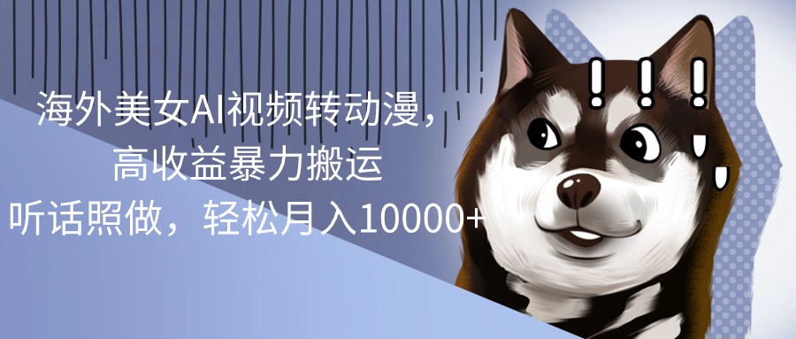 (10593期)海外美女AI视频转动漫,高收益暴力搬运,听话照做,轻松月入10000+-志拓网创