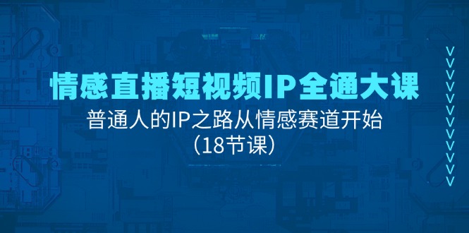 (11497期)情感直播短视频IP全通大课,普通人的IP之路从情感赛道开始(18节课)-志拓网创