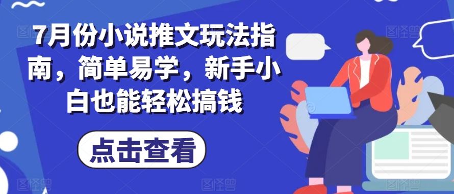 7月份小说推文玩法指南,简单易学,新手小白也能轻松搞钱-志拓网创
