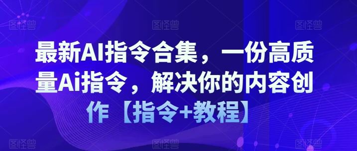 最新AI指令合集,一份高质量Ai指令,解决你的内容创作【指令+教程】-志拓网创