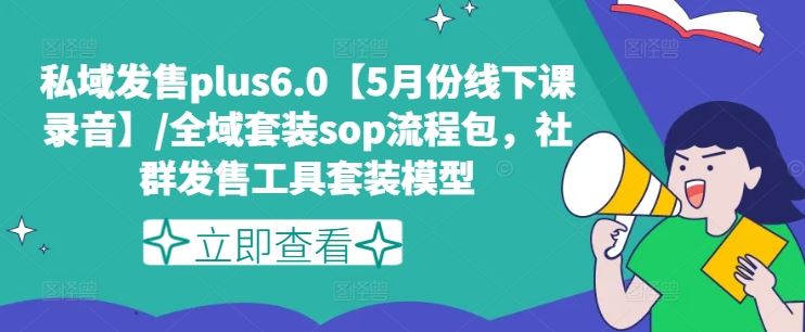 私域发售plus6.0【5月份线下课录音】/全域套装sop流程包,社群发售工具套装模型-志拓网创