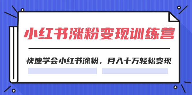 (11762期)2024小红书涨粉变现训练营,快速学会小红书涨粉,月入十万轻松变现(40节)-志拓网创