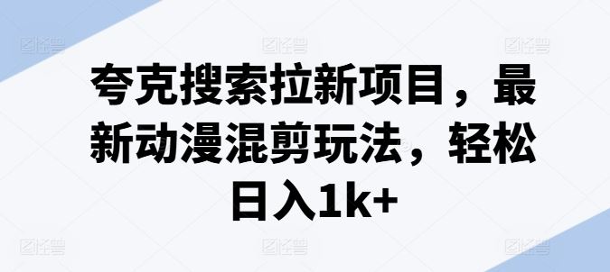 夸克搜索拉新项目,最新动漫混剪玩法,轻松日入1k+-志拓网创