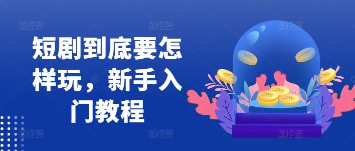 短剧到底要怎样玩,新手入门教程-志拓网创
