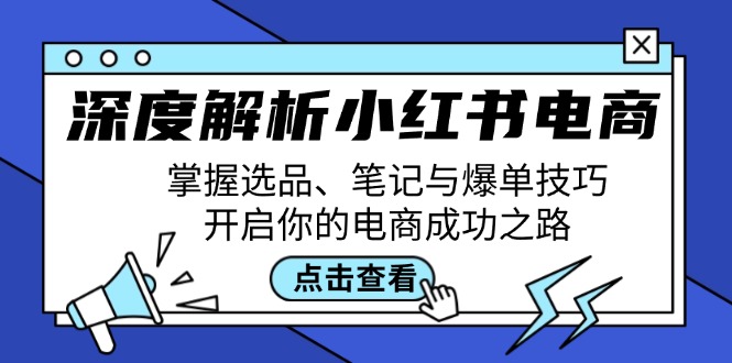 (12585期)深度解析小红书电商:掌握选品、笔记与爆单技巧,开启你的电商成功之路