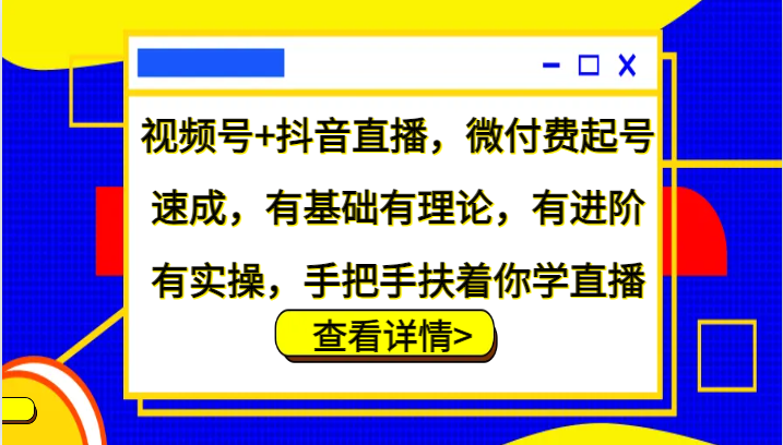 视频号+抖音直播,微付费起号速成,有基础有理论,有进阶有实操,手把手扶着你学直播-志拓网创