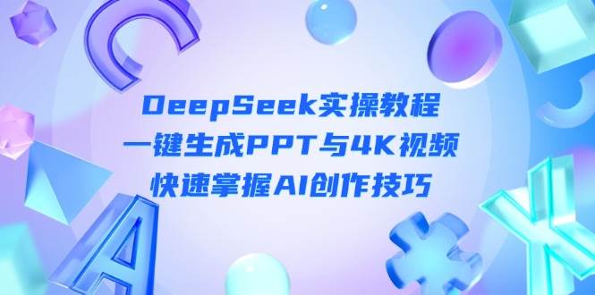 (14300期)DeepSeek入门实操教程:一键生成PPT与4K视频,快速掌握AI创作技巧