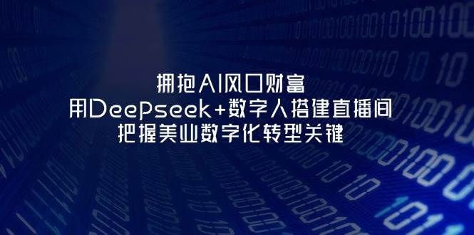 (14299期)拥抱AI风口财富:用Deepseek+数字人搭建直播间,把握美业数字化转型关键-志拓网创