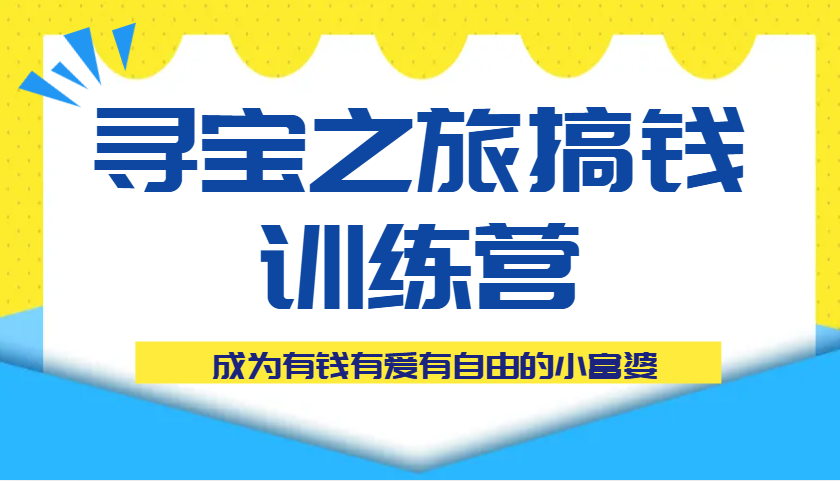 寻宝之旅搞钱训练营课程,成为有钱有爱有自由的小富婆-志拓网创