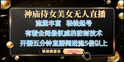 神庙侍女美女无人直播,轻松起号,有着全网最权威的防封技术,单场撸音浪1k+-志拓网创