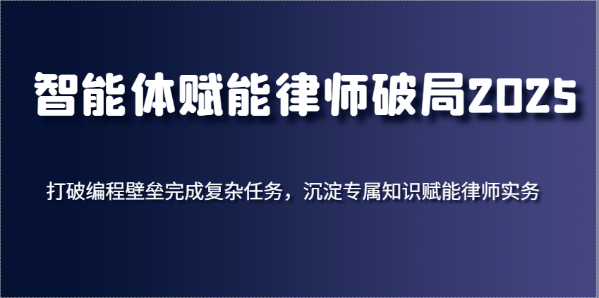 智能体赋能律师破局2025,打破编程壁垒完成复杂任务,沉淀专属知识赋能律师实务-志拓网创
