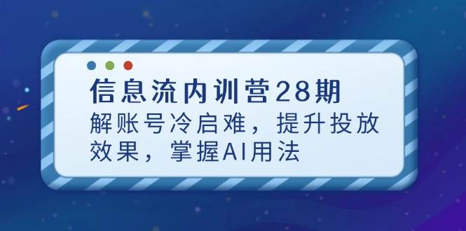 (14535期)信息流内训营28期,解账号冷启难,提升投放效果,掌握AI用法-志拓网创