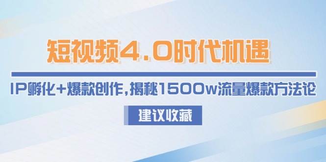 短视频4.0时代机遇:IP孵化+爆款创作,揭秘1500w流量爆款方法论-志拓网创