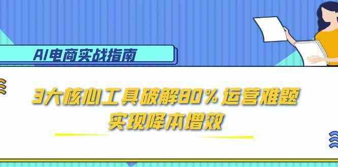 AI电商实战指南:3大核心工具破解80%运营难题,实现降本增效-志拓网创
