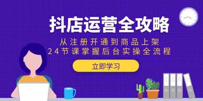 抖店运营全攻略:从注册开通到商品上架,24节课掌握后台实操全流程-志拓网创
