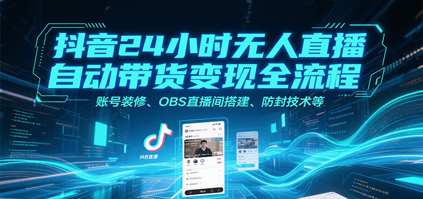 抖音24小时无人直播自动带货变现全流程,账号装修、OBS直播间搭建、防封技术等-志拓网创