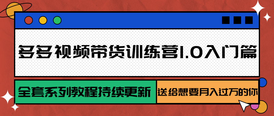 多多视频带货训练营1.0入门篇,全套系列教程持续更新,送给想要月入过万的你-志拓网创