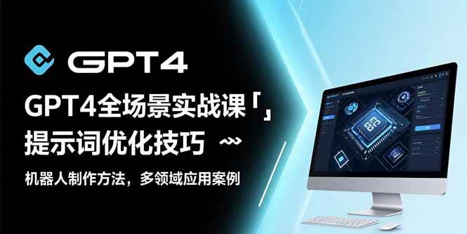 (15499期)GPT4全场景实战课:提示词优化技巧,机器人制作方法,多领域应用案例-志拓网创