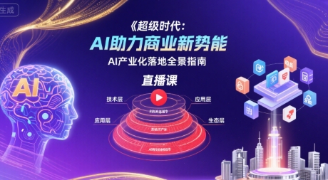 超级时代:AI助力商业新势能直播课,AI产业化落地全景指南-志拓网创