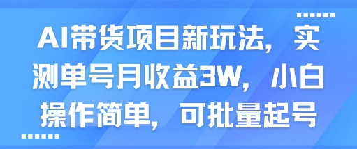 AI带货项目新玩法,实测单号月收益3W,小白操作简单,可批量起号-志拓网创
