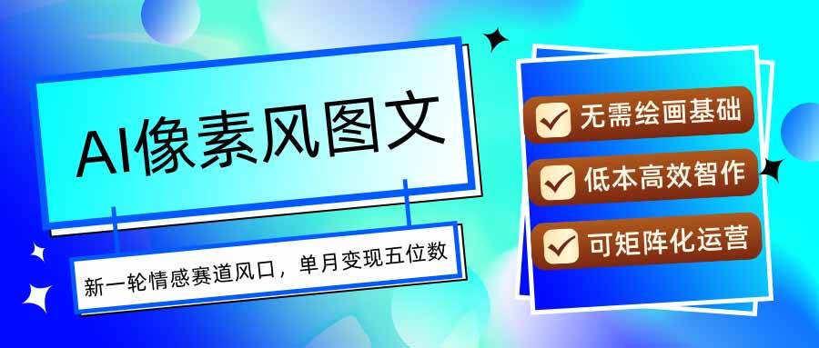 (15693期)AI像素风图文超详细实操全过程,每天一小时轻松易上手,单月变现五位数-志拓网创