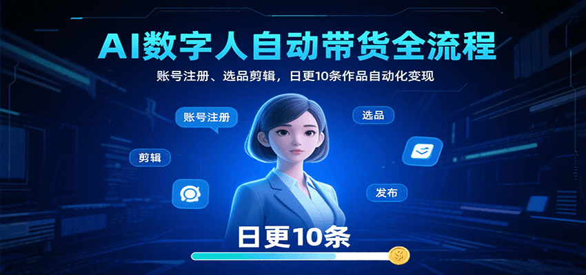AI数字人自动带货全流程:账号注册、选品剪辑,日更10条作品自动化变现-志拓网创