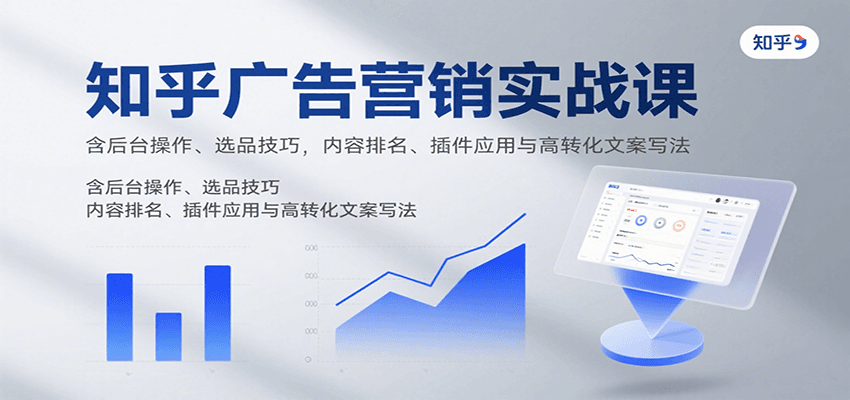 知乎广告营销实战课,含后台操作、选品技巧,内容排名、插件应用与高转化文案写法-志拓网创