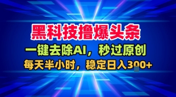 黑科技撸爆头条,一键去除AI,秒过原创,每天半小时,稳定日入3张+【揭秘】-志拓网创