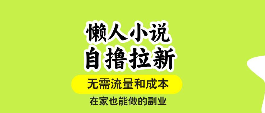 (15757期)懒人小说自撸拉新,无需流量,一个账号一条作品就可以打爆收益,在家也…-志拓网创