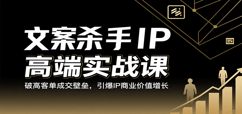 文案杀手IP高端实战课:破高客单成交壁垒,引爆IP商业价值增长-志拓网创