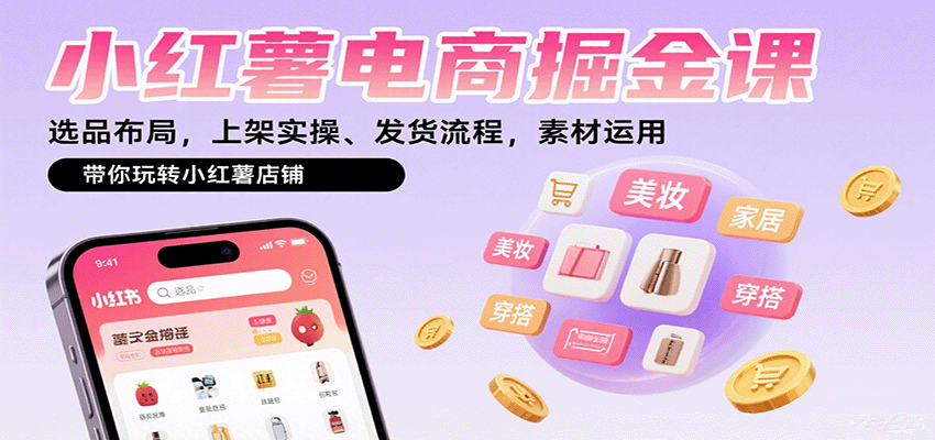 小红薯电商掘金课:选品布局,上架实操、发货流程,素材运用,带你玩转小红薯店铺-志拓网创