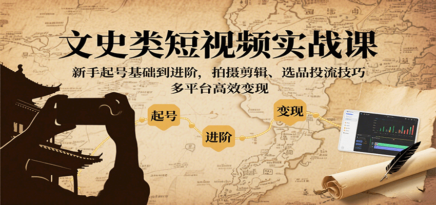 文史类短视频实战课,新手起号基础到进阶,拍摄剪辑、选品投流技巧,多平台高效变现-志拓网创