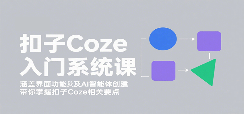 扣子Coze入门系统课:涵盖界面功能及AI智能体创建,带你掌握扣子Coze相关要点-志拓网创