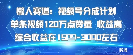 懒人赛道:视频号分成计划单条视频120W点赞量 收益高综合收益在1.5K左右-志拓网创