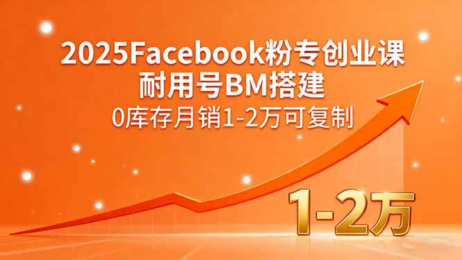 (15964期)2025Facebook粉专创业课,耐用号BM搭建,0库存月销1-2万可复制