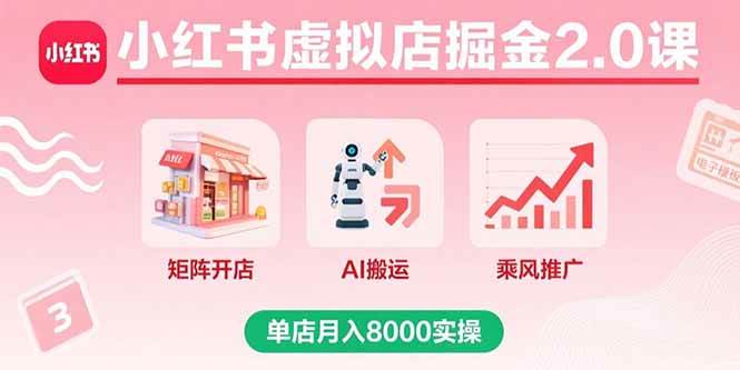 (15929期)小红书虚拟店掘金2.0课,矩阵开店+AI搬运+乘风推广,单店月入8000实操-志拓网创