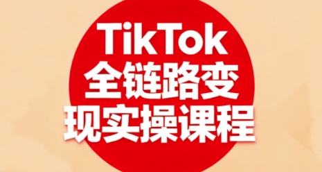 TikTok全链路变现实操课程,全方位助力学员掌握TK变现技能-志拓网创