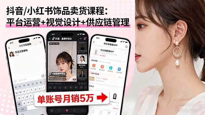 (16035期)抖音/小红书饰品卖货课程:平台运营+视觉设计+供应链管理,单账号月销5万-志拓网创