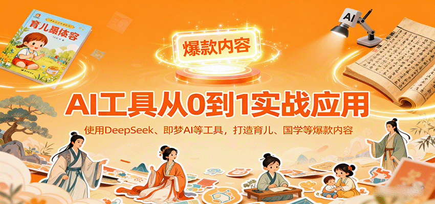 AI工具实战应用,零基础使用DeepSeek、即梦AI等打造育儿、国学等可变现的爆款作品-志拓网创