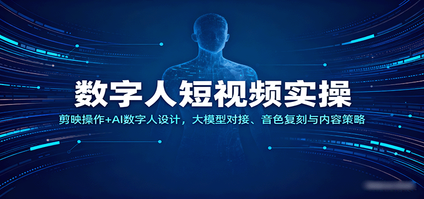 数字人短视频实操,剪映操作+AI数字人设计,大模型对接、音色复刻与内容策略-志拓网创