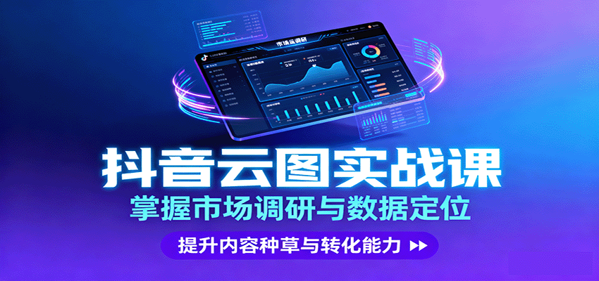 抖音云图实战,掌握市场调研与数据定位,提升内容种草与转化能力-志拓网创