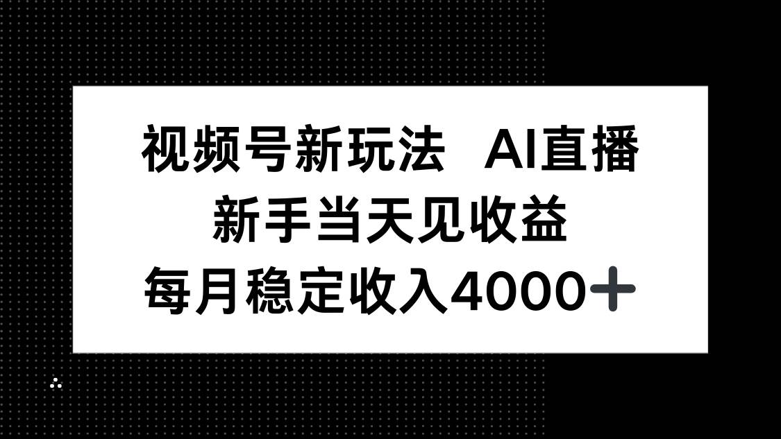 (16080期)视频号新玩法AI直播,新手小白当天见收益,月入4000+-志拓网创