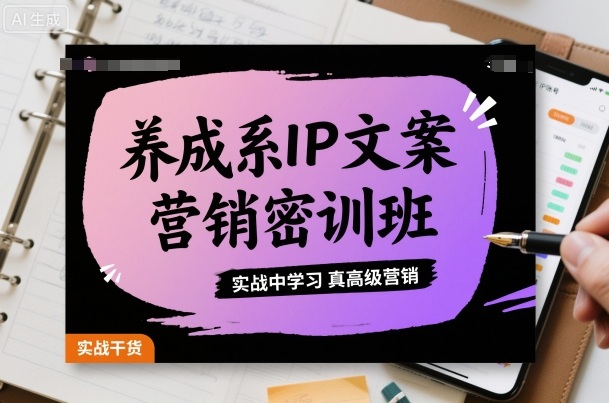 养成系IP文案营销密训班,实战中学习真高级营销-志拓网创