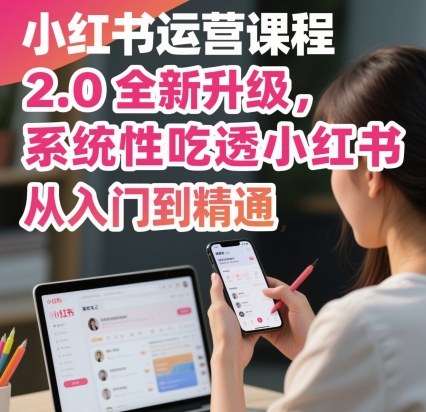 小红书运营课程2.0全新升级,从入门到精通,系统性吃透小红书-志拓网创
